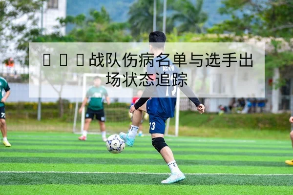 LPL战队伤病名单与选手出场状态追踪