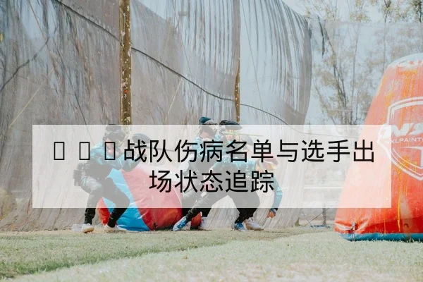 LPL战队伤病名单与选手出场状态追踪