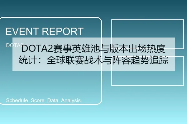 DOTA2赛事英雄池与版本出场热度统计：全球联赛战术与阵容趋势追踪